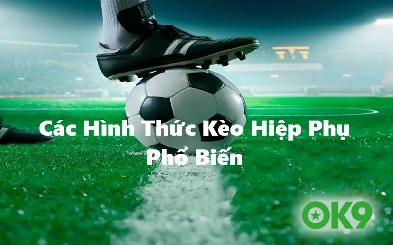 Các hình thức kèo hiệp phụ phổ biến hiện nay tại thị trường Việt Nam