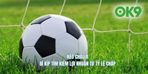 Kèo châu Á tại OK9 - Chia sẻ kinh nghiệm kiếm lợi nhuận từ kèo chấp Asian Handicap